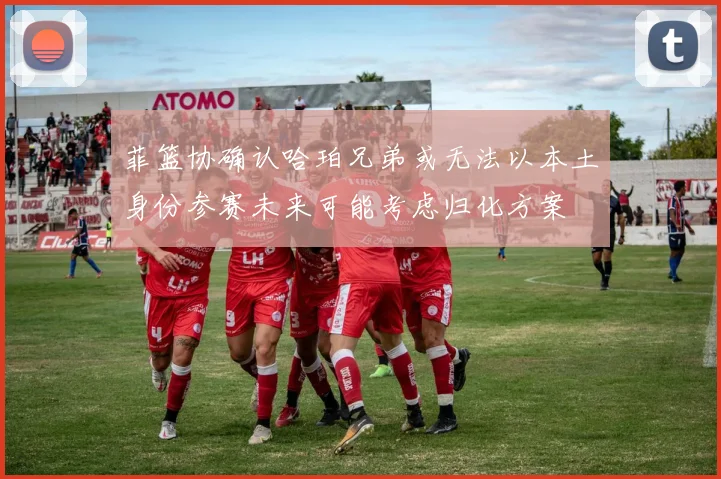 菲篮协确认哈珀兄弟或无法以本土身份参赛未来可能考虑归化方案