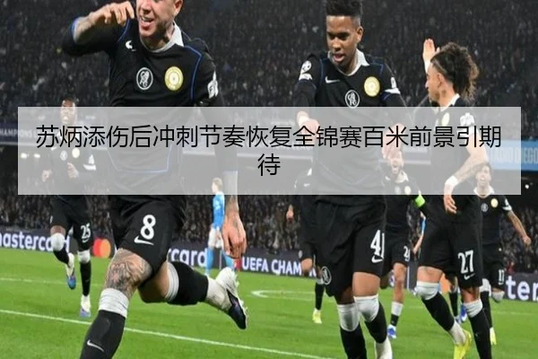 苏炳添伤后冲刺节奏恢复全锦赛百米前景引期待