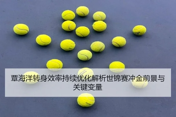 覃海洋转身效率持续优化解析世锦赛冲金前景与关键变量