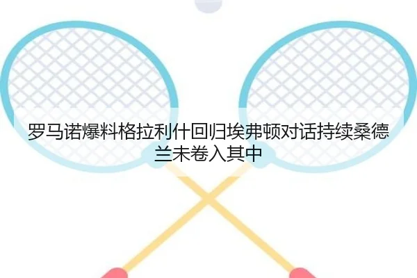 罗马诺爆料格拉利什回归埃弗顿对话持续桑德兰未卷入其中